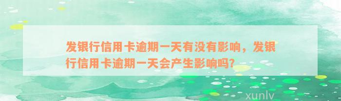 发银行信用卡逾期一天有没有影响，发银行信用卡逾期一天会产生影响吗？