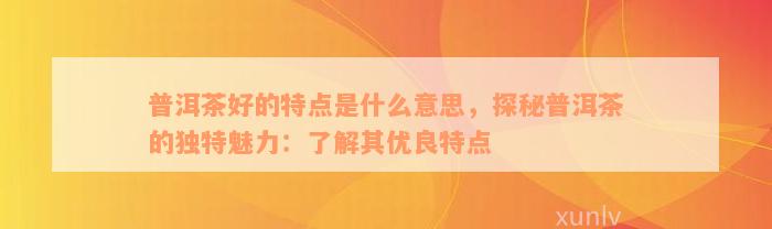 普洱茶好的特点是什么意思，探秘普洱茶的独特魅力：了解其优良特点