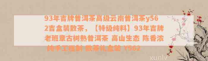 93年吉牌普洱茶高级云南普洱茶y562吉盒装散茶，【特级纯料】93年吉牌老班章古树熟普洱茶 高山生态 陈香浓 纯手工压制 散茶礼盒装 Y562