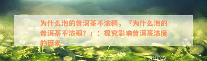 为什么泡的普洱茶不浓稠，「为什么泡的普洱茶不浓稠？」：探究影响普洱茶浓度的因素