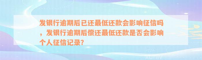 发银行逾期后已还最低还款会影响征信吗，发银行逾期后偿还最低还款是否会影响个人征信记录？