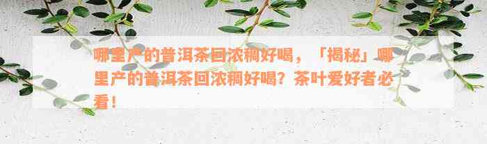 哪里产的普洱茶回浓稠好喝，「揭秘」哪里产的普洱茶回浓稠好喝？茶叶爱好者必看！