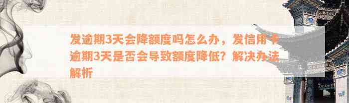 发逾期3天会降额度吗怎么办，发信用卡逾期3天是否会导致额度降低？解决办法解析