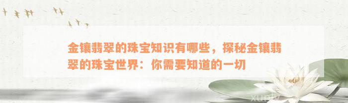 金镶翡翠的珠宝知识有哪些，探秘金镶翡翠的珠宝世界：你需要知道的一切