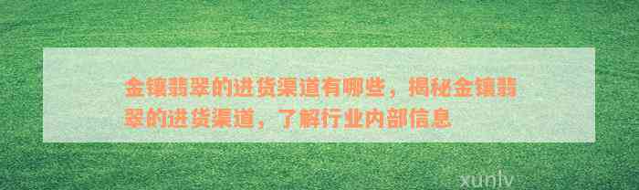 金镶翡翠的进货渠道有哪些，揭秘金镶翡翠的进货渠道，了解行业内部信息