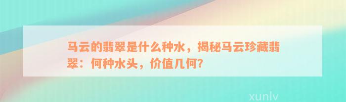 马云的翡翠是什么种水，揭秘马云珍藏翡翠：何种水头，价值几何？