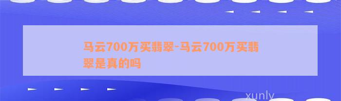 马云700万买翡翠-马云700万买翡翠是真的吗