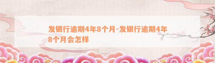 发银行逾期4年8个月-发银行逾期4年8个月会怎样