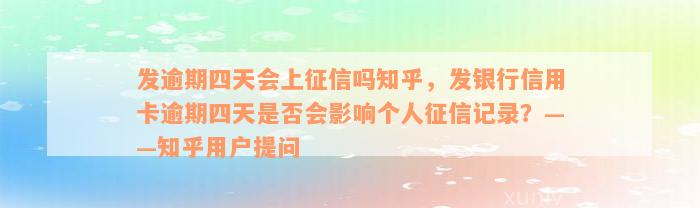 发逾期四天会上征信吗知乎，发银行信用卡逾期四天是否会影响个人征信记录？——知乎用户提问