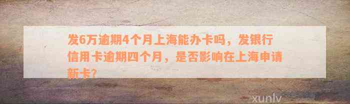 发6万逾期4个月上海能办卡吗，发银行信用卡逾期四个月，是否影响在上海申请新卡？