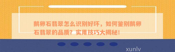 鹅卵石翡翠怎么识别好坏，如何鉴别鹅卵石翡翠的品质？实用技巧大揭秘！