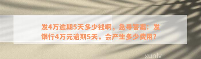 发4万逾期5天多少钱啊，急寻答案：发银行4万元逾期5天，会产生多少费用？