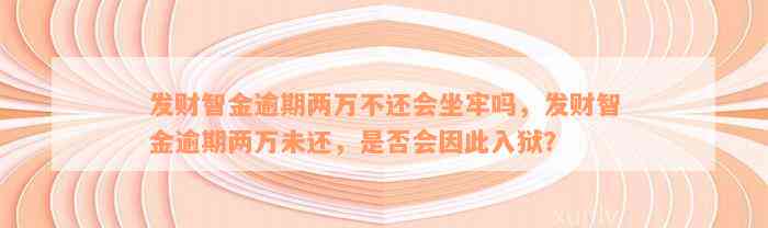 发财智金逾期两万不还会坐牢吗，发财智金逾期两万未还，是否会因此入狱？