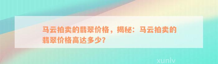 马云拍卖的翡翠价格，揭秘：马云拍卖的翡翠价格高达多少？