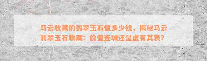 马云收藏的翡翠玉石值多少钱，揭秘马云翡翠玉石收藏：价值连城还是虚有其表？