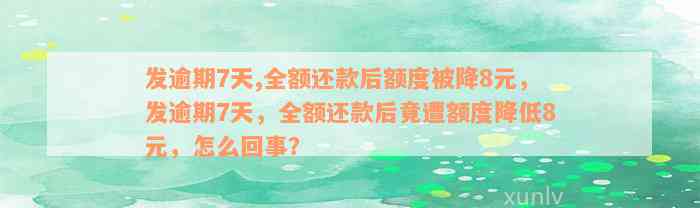 发逾期7天,全额还款后额度被降8元，发逾期7天，全额还款后竟遭额度降低8元，怎么回事？