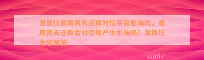 发银行逾期两天还款对信用有影响吗，逾期两天还款会对信用产生影响吗？发银行为您解答