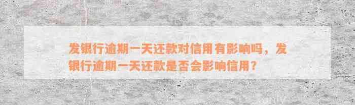 发银行逾期一天还款对信用有影响吗，发银行逾期一天还款是否会影响信用？