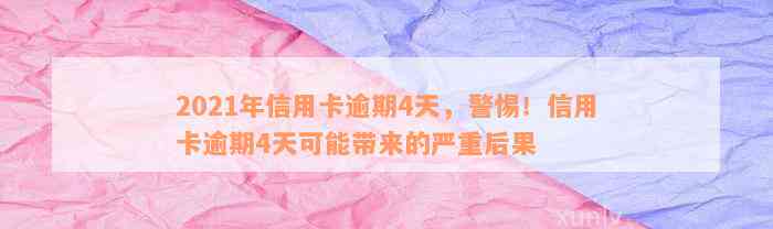 2021年信用卡逾期4天，警惕！信用卡逾期4天可能带来的严重后果