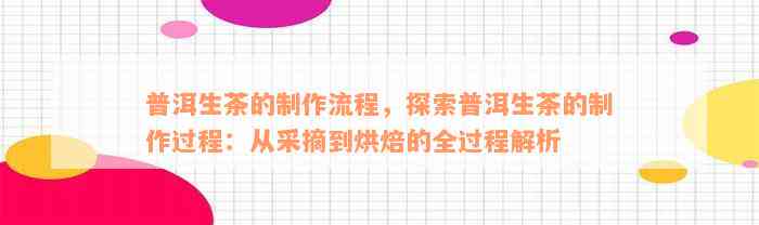 普洱生茶的制作流程，探索普洱生茶的制作过程：从采摘到烘焙的全过程解析