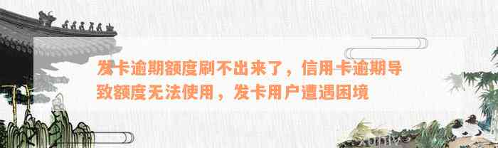 发卡逾期额度刷不出来了，信用卡逾期导致额度无法使用，发卡用户遭遇困境