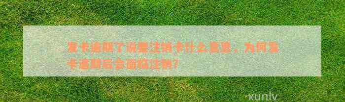 发卡逾期了说要注销卡什么意思，为何发卡逾期后会面临注销？