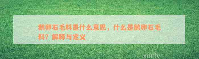 鹅卵石毛料是什么意思，什么是鹅卵石毛料？解释与定义