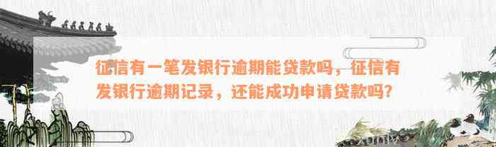 征信有一笔发银行逾期能贷款吗，征信有发银行逾期记录，还能成功申请贷款吗？