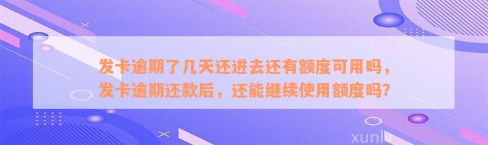 发卡逾期了几天还进去还有额度可用吗，发卡逾期还款后，还能继续使用额度吗？