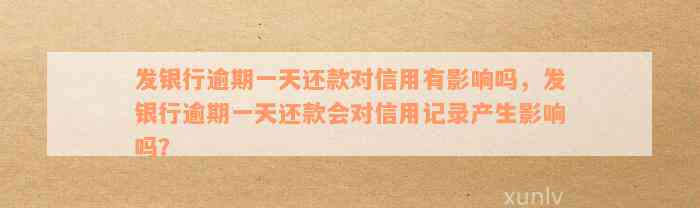 发银行逾期一天还款对信用有影响吗，发银行逾期一天还款会对信用记录产生影响吗？