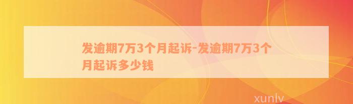 发逾期7万3个月起诉-发逾期7万3个月起诉多少钱