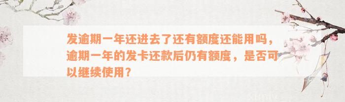 发逾期一年还进去了还有额度还能用吗，逾期一年的发卡还款后仍有额度，是否可以继续使用？