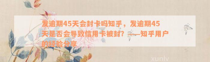 发逾期45天会封卡吗知乎，发逾期45天是否会导致信用卡被封？——知乎用户的经验分享