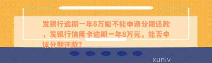 发银行逾期一年8万能不能申请分期还款，发银行信用卡逾期一年8万元，能否申请分期还款？