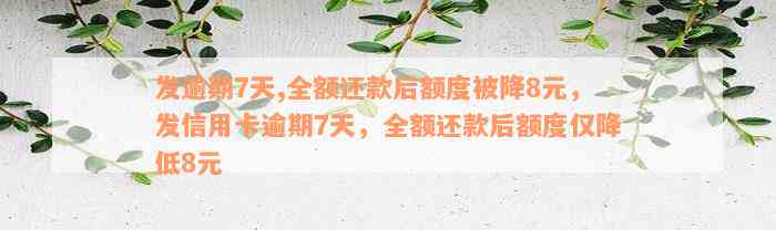 发逾期7天,全额还款后额度被降8元，发信用卡逾期7天，全额还款后额度仅降低8元