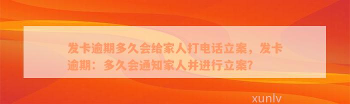 发卡逾期多久会给家人打电话立案，发卡逾期：多久会通知家人并进行立案？