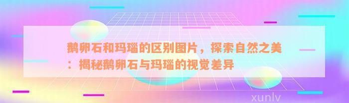 鹅卵石和玛瑙的区别图片，探索自然之美：揭秘鹅卵石与玛瑙的视觉差异