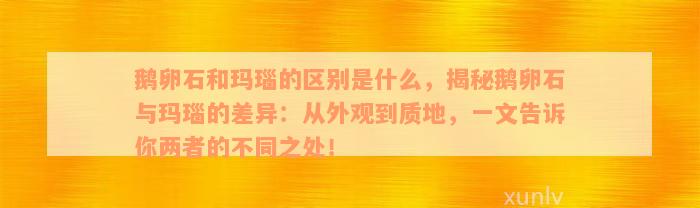 鹅卵石和玛瑙的区别是什么，揭秘鹅卵石与玛瑙的差异：从外观到质地，一文告诉你两者的不同之处！