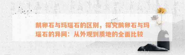 鹅卵石与玛瑙石的区别，探究鹅卵石与玛瑙石的异同：从外观到质地的全面比较