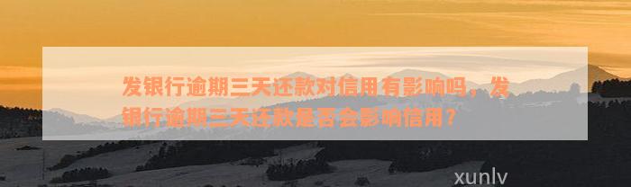 发银行逾期三天还款对信用有影响吗，发银行逾期三天还款是否会影响信用？