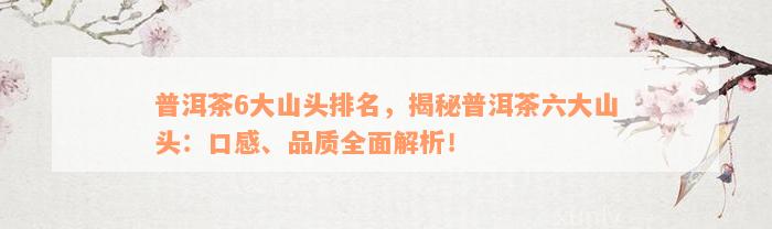 普洱茶6大山头排名，揭秘普洱茶六大山头：口感、品质全面解析！