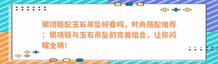 银项链配玉石吊坠好看吗，时尚搭配推荐：银项链与玉石吊坠的完美组合，让你闪耀全场！