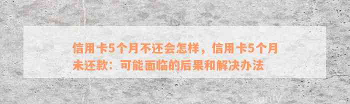 信用卡5个月不还会怎样，信用卡5个月未还款：可能面临的后果和解决办法