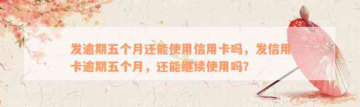 发逾期五个月还能使用信用卡吗，发信用卡逾期五个月，还能继续使用吗？