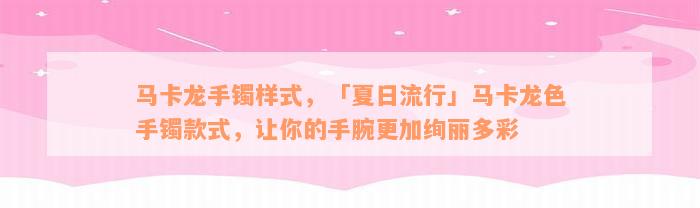 马卡龙手镯样式，「夏日流行」马卡龙色手镯款式，让你的手腕更加绚丽多彩