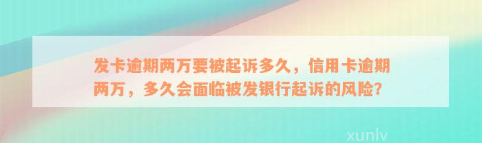 发卡逾期两万要被起诉多久，信用卡逾期两万，多久会面临被发银行起诉的风险？