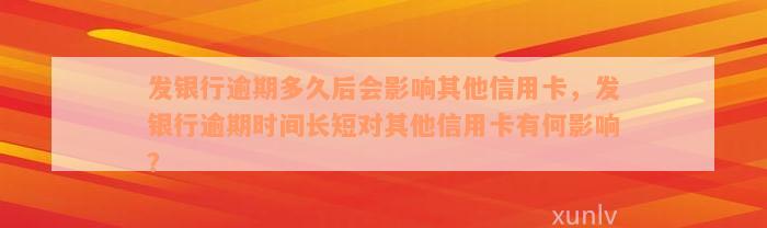 发银行逾期多久后会影响其他信用卡，发银行逾期时间长短对其他信用卡有何影响？