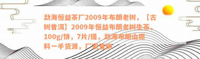 勐海恒益茶厂2009年布朗老树，【古树普洱】2009年恒益布朗老树生茶，100g/饼，7片/提，勐海布朗山原料一手货源，厂家直销