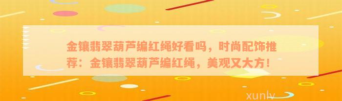 金镶翡翠葫芦编红绳好看吗，时尚配饰推荐：金镶翡翠葫芦编红绳，美观又大方！