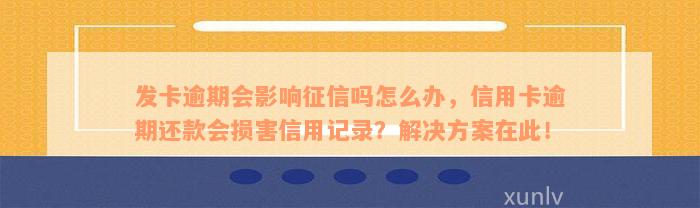 发卡逾期会影响征信吗怎么办，信用卡逾期还款会损害信用记录？解决方案在此！